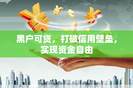 余干黑户可贷，打破信用壁垒，实现资金自由