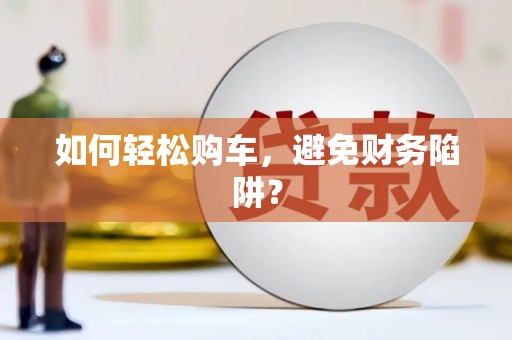 余干如何轻松购车，避免财务陷阱？