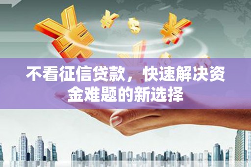余干不看征信贷款，快速解决资金难题的新选择