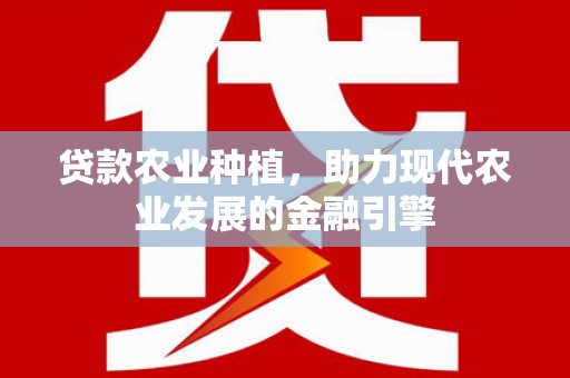 余干贷款农业种植，助力现代农业发展的金融引擎