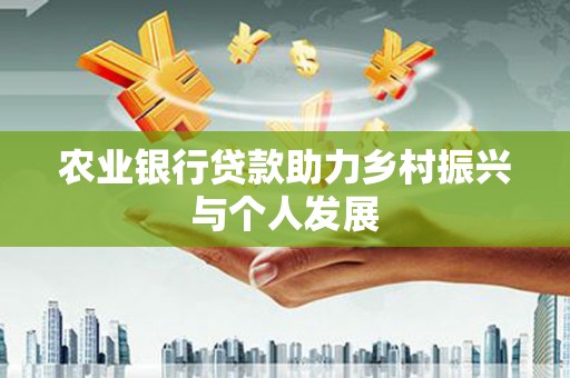余干农业银行贷款助力乡村振兴与个人发展