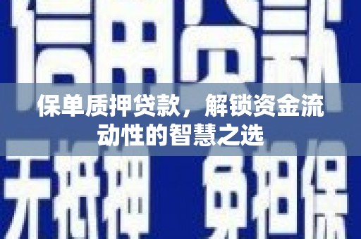 余干保单质押贷款，解锁资金流动性的智慧之选