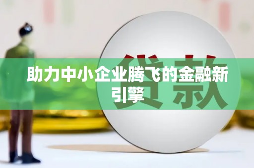 余干助力中小企业腾飞的金融新引擎