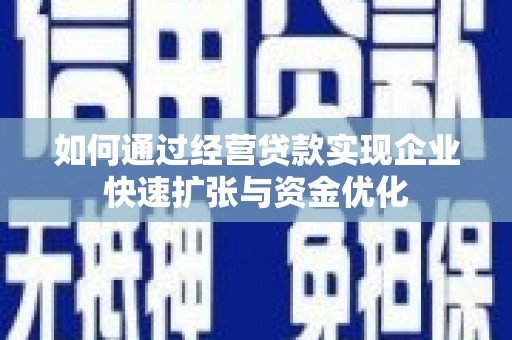 余干如何通过经营贷款实现企业快速扩张与资金优化