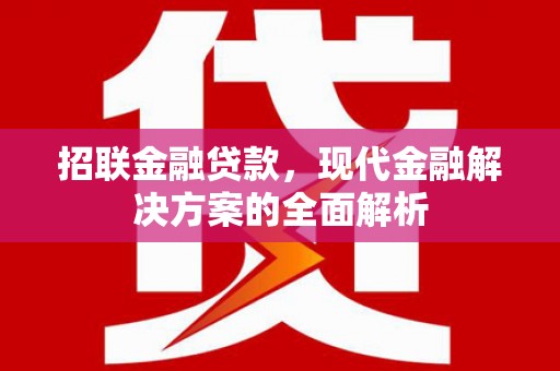 余干招联金融贷款，现代金融解决方案的全面解析