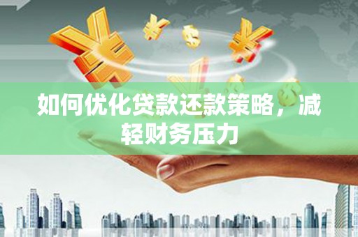 余干如何优化贷款还款策略，减轻财务压力