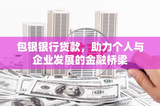 余干包银银行贷款，助力个人与企业发展的金融桥梁