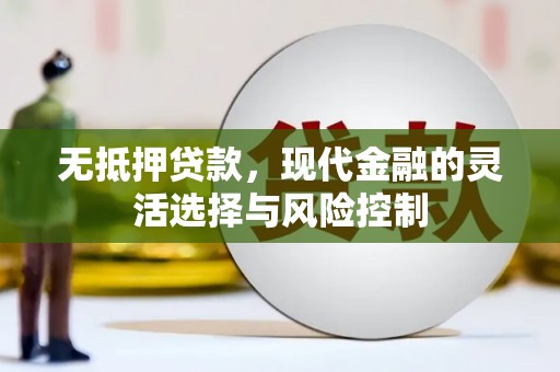余干无抵押贷款，现代金融的灵活选择与风险控制