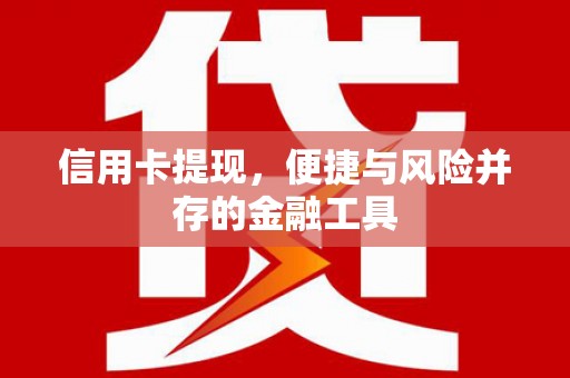 余干信用卡提现，便捷与风险并存的金融工具