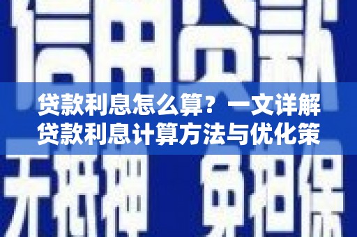 余干贷款利息怎么算？一文详解贷款利息计算方法与优化策略