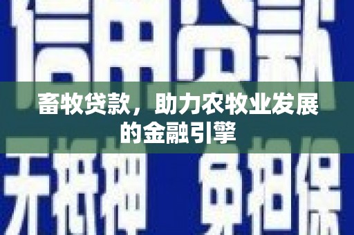 余干畜牧贷款，助力农牧业发展的金融引擎