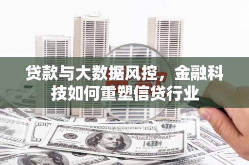余干贷款与大数据风控，金融科技如何重塑信贷行业