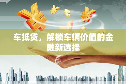余干车抵贷，解锁车辆价值的金融新选择