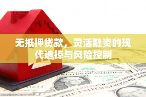 余干无抵押贷款，灵活融资的现代选择与风险控制