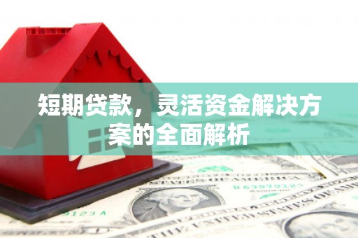 余干短期贷款，灵活资金解决方案的全面解析