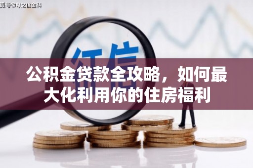 余干公积金贷款全攻略，如何最大化利用你的住房福利