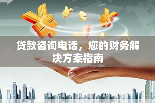 余干贷款咨询电话，您的财务解决方案指南
