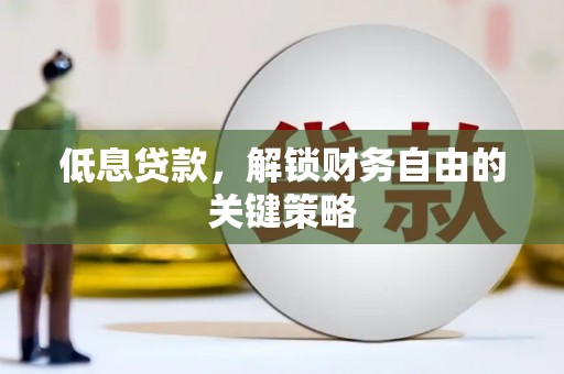 余干低息贷款，解锁财务自由的关键策略