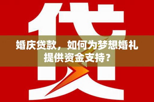 余干婚庆贷款，如何为梦想婚礼提供资金支持？