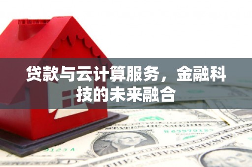 余干贷款与云计算服务，金融科技的未来融合
