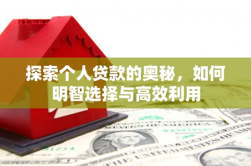 余干探索个人贷款的奥秘，如何明智选择与高效利用
