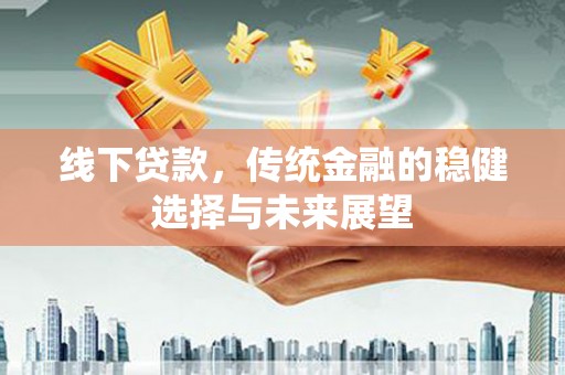 余干线下贷款，传统金融的稳健选择与未来展望