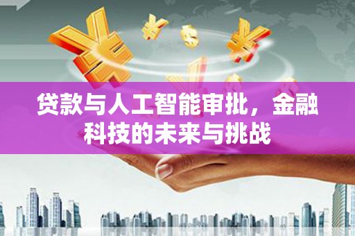 余干贷款与人工智能审批，金融科技的未来与挑战