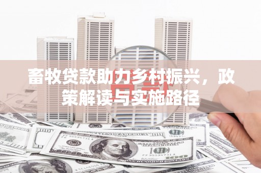 余干畜牧贷款助力乡村振兴，政策解读与实施路径