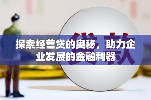 余干探索经营贷的奥秘，助力企业发展的金融利器