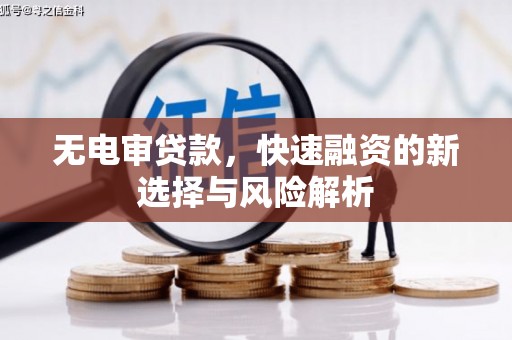 余干无电审贷款，快速融资的新选择与风险解析