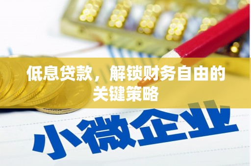余干低息贷款，解锁财务自由的关键策略