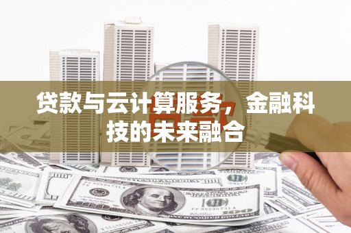 余干贷款与云计算服务，金融科技的未来融合