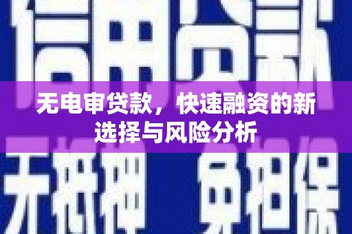 余干无电审贷款，快速融资的新选择与风险分析