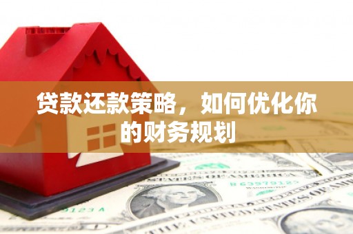 余干贷款还款策略，如何优化你的财务规划