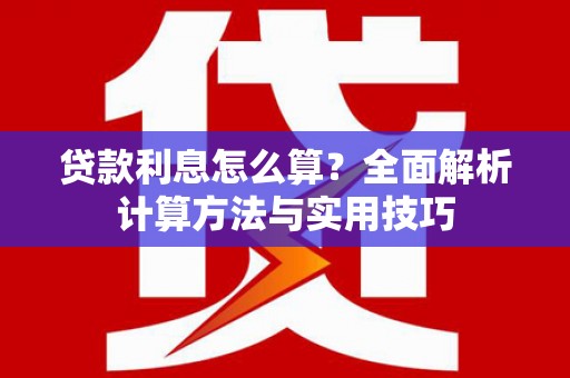 余干贷款利息怎么算？全面解析计算方法与实用技巧