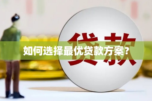 余干如何选择最优贷款方案？