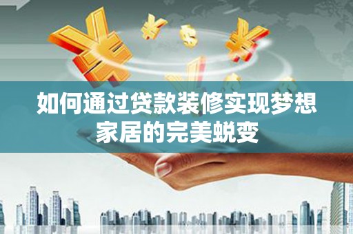 余干如何通过贷款装修实现梦想家居的完美蜕变
