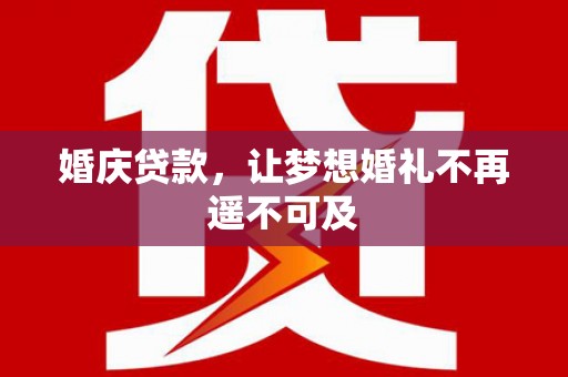 余干婚庆贷款，让梦想婚礼不再遥不可及