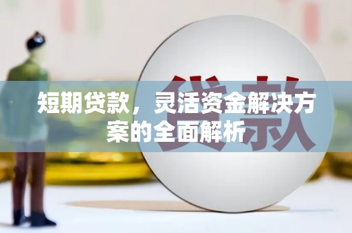余干短期贷款，灵活资金解决方案的全面解析
