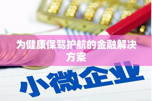 余干为健康保驾护航的金融解决方案