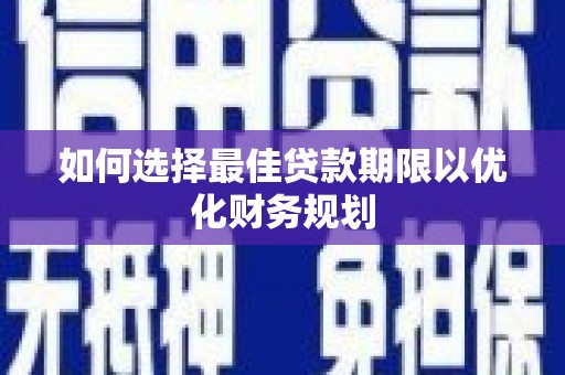 余干如何选择最佳贷款期限以优化财务规划