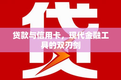 余干贷款与信用卡，现代金融工具的双刃剑