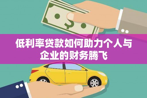 余干低利率贷款如何助力个人与企业的财务腾飞