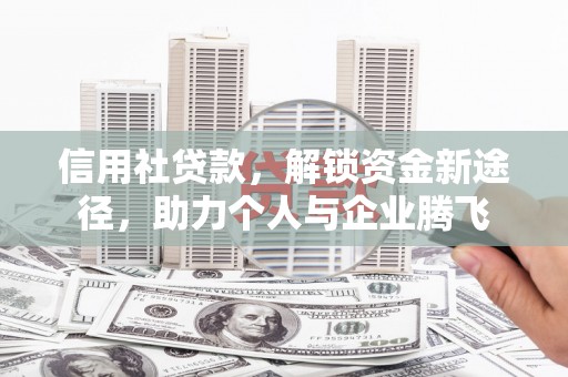 余干信用社贷款，解锁资金新途径，助力个人与企业腾飞