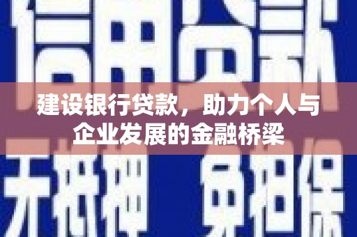 余干建设银行贷款，助力个人与企业发展的金融桥梁