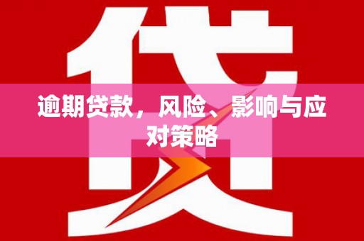 余干逾期贷款，风险、影响与应对策略