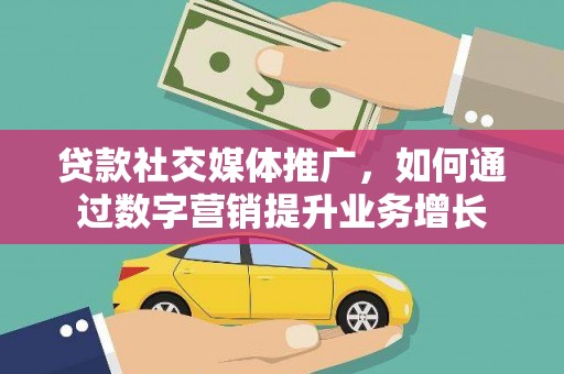 余干贷款社交媒体推广，如何通过数字营销提升业务增长