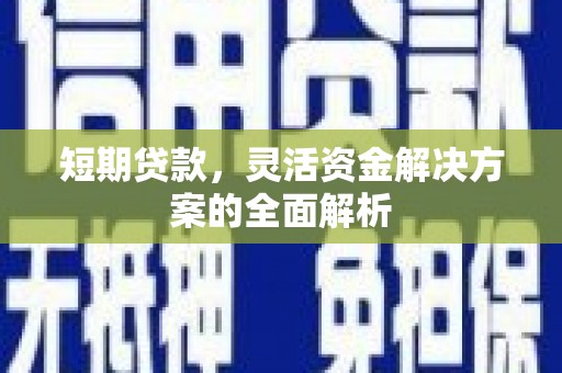 余干短期贷款，灵活资金解决方案的全面解析