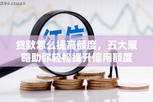 余干贷款怎么提高额度，五大策略助你轻松提升信用额度