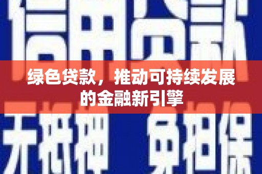 余干绿色贷款，推动可持续发展的金融新引擎